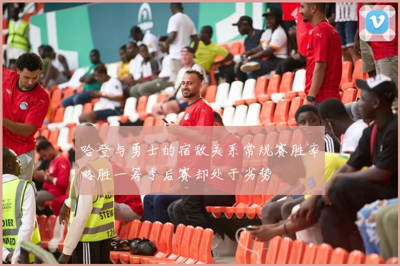 哈登与勇士的宿敌关系常规赛胜率略胜一筹季后赛却处于劣势