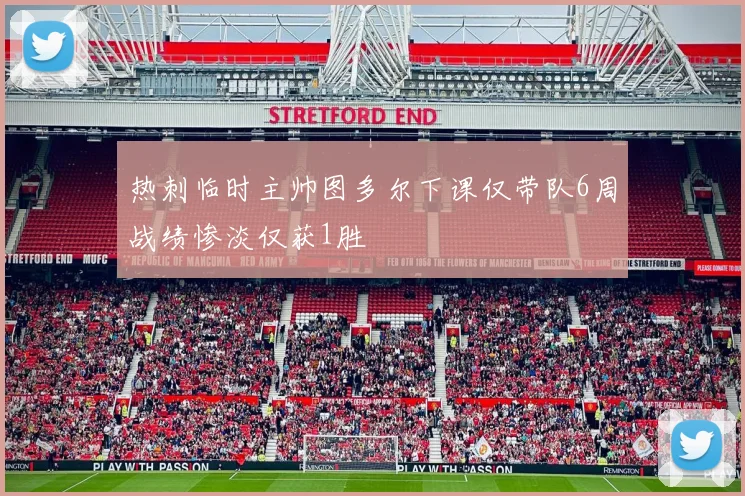 热刺临时主帅图多尔下课仅带队6周战绩惨淡仅获1胜