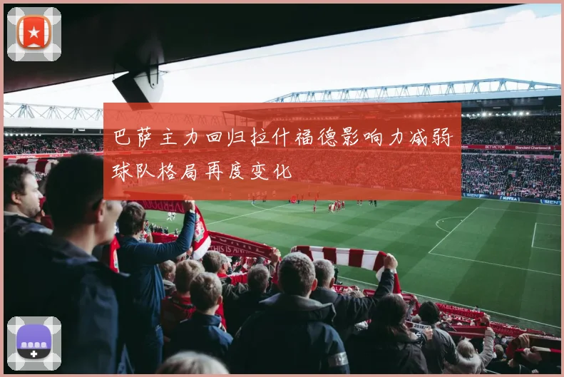 巴萨主力回归拉什福德影响力减弱球队格局再度变化